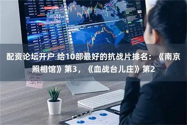 配资论坛开户 给10部最好的抗战片排名：《南京照相馆》第3，《血战台儿庄》第2