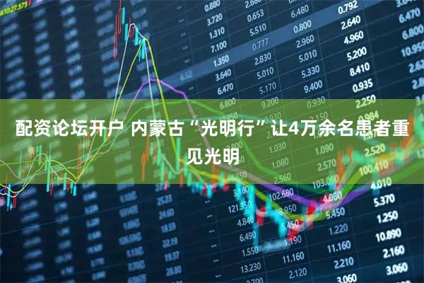 配资论坛开户 内蒙古“光明行”让4万余名患者重见光明