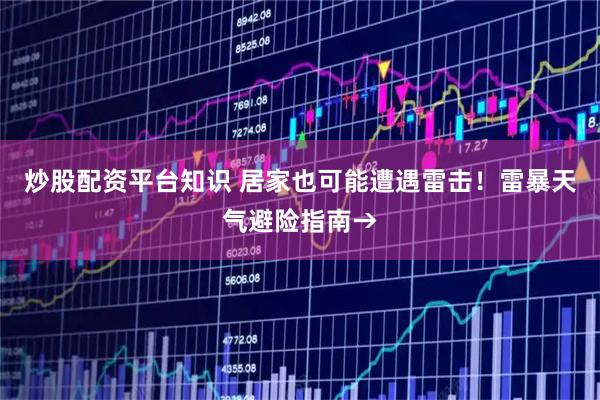 炒股配资平台知识 居家也可能遭遇雷击！雷暴天气避险指南→