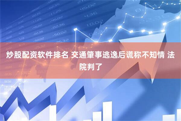 炒股配资软件排名 交通肇事逃逸后谎称不知情 法院判了